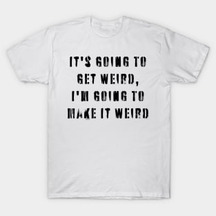 It's Going To Get Weird, I'm Going To Make It Weird T-Shirt